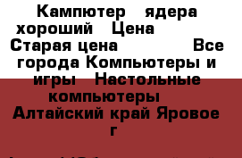 Кампютер 4 ядера хороший › Цена ­ 1 900 › Старая цена ­ 28 700 - Все города Компьютеры и игры » Настольные компьютеры   . Алтайский край,Яровое г.